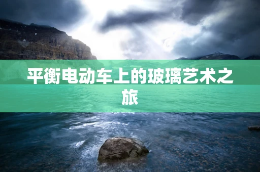 平衡电动车上的玻璃艺术之旅