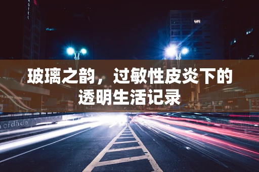 玻璃之韵，过敏性皮炎下的透明生活记录