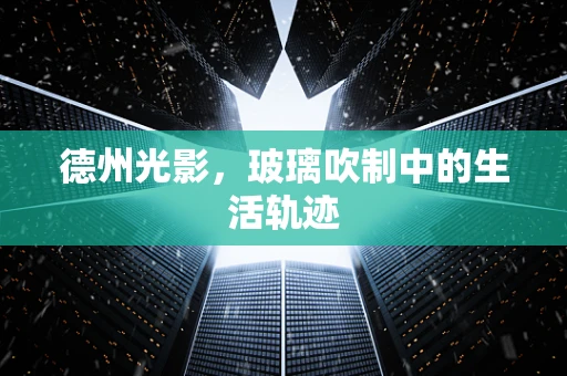 德州光影，玻璃吹制中的生活轨迹