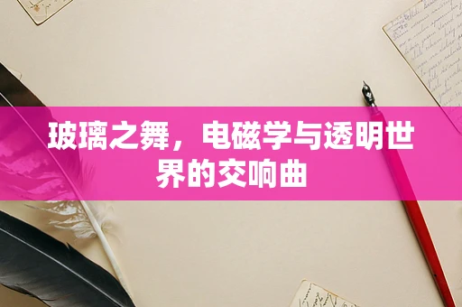 玻璃之舞，电磁学与透明世界的交响曲