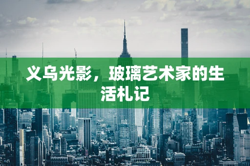 义乌光影，玻璃艺术家的生活札记