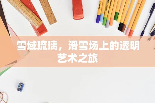 雪域琉璃，滑雪场上的透明艺术之旅