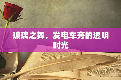 玻璃之舞，发电车旁的透明时光