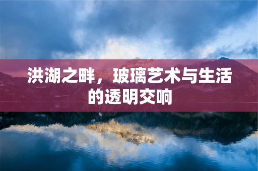 洪湖之畔，玻璃艺术与生活的透明交响