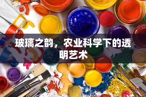 玻璃之韵，农业科学下的透明艺术