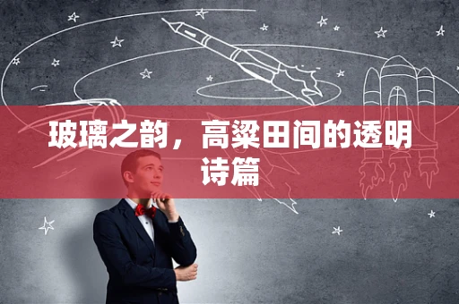 玻璃之韵，高粱田间的透明诗篇