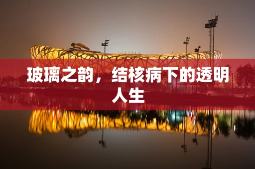 玻璃之韵，结核病下的透明人生
