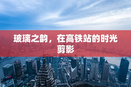 玻璃之韵，在高铁站的时光剪影