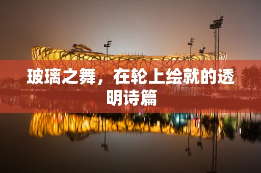 玻璃之舞，在轮上绘就的透明诗篇