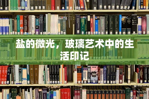盐的微光，玻璃艺术中的生活印记