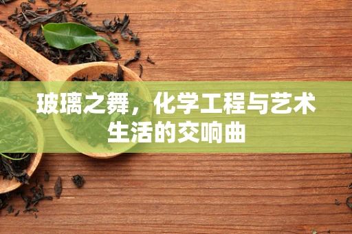 玻璃之舞，化学工程与艺术生活的交响曲