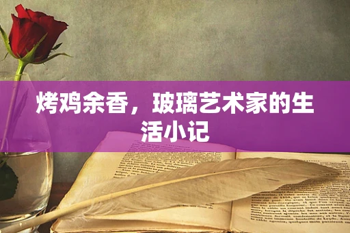 烤鸡余香，玻璃艺术家的生活小记