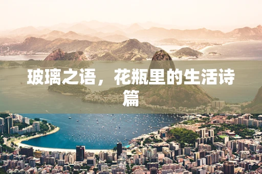 玻璃之语，花瓶里的生活诗篇
