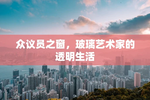 众议员之窗，玻璃艺术家的透明生活