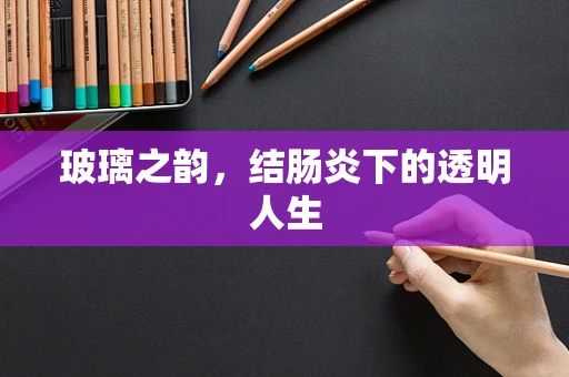 玻璃之韵，结肠炎下的透明人生