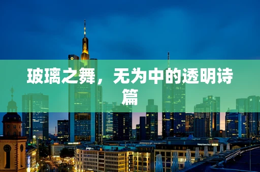 玻璃之舞，无为中的透明诗篇