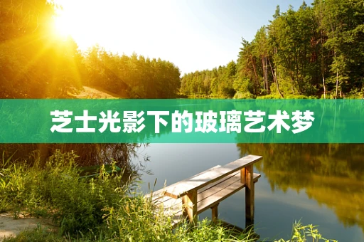 芝士光影下的玻璃艺术梦