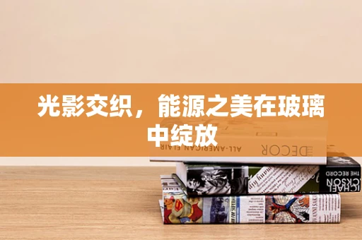 光影交织，能源之美在玻璃中绽放