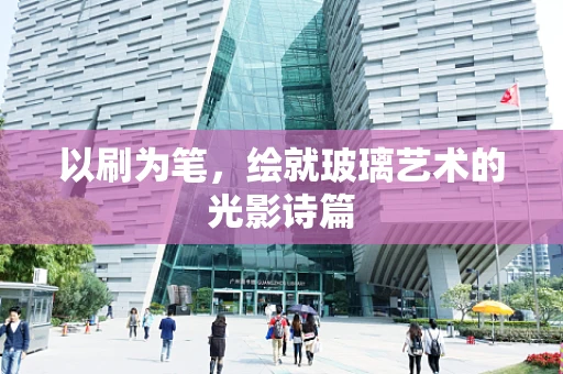 以刷为笔，绘就玻璃艺术的光影诗篇