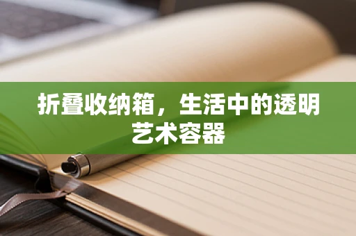 折叠收纳箱，生活中的透明艺术容器