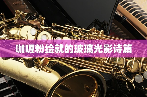 咖喱粉绘就的玻璃光影诗篇