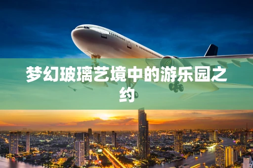 梦幻玻璃艺境中的游乐园之约