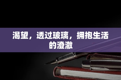 渴望，透过玻璃，拥抱生活的澄澈
