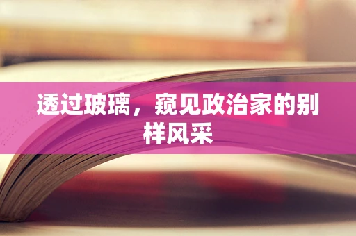 透过玻璃，窥见政治家的别样风采