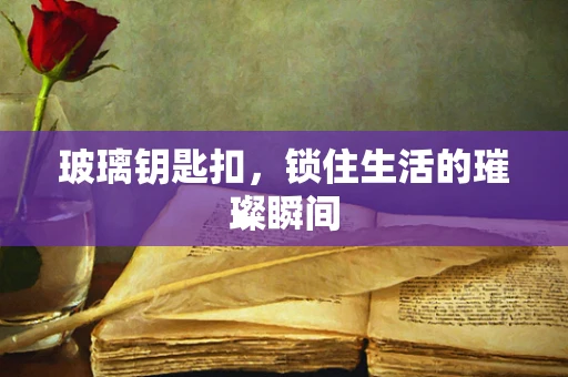 玻璃钥匙扣，锁住生活的璀璨瞬间