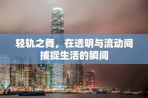 轻轨之舞，在透明与流动间捕捉生活的瞬间