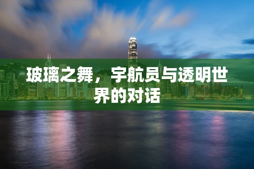 玻璃之舞，宇航员与透明世界的对话