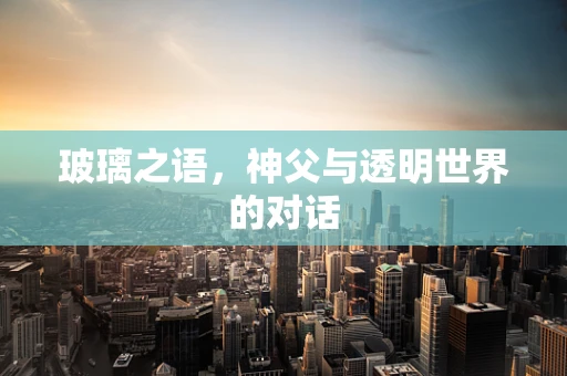 玻璃之语，神父与透明世界的对话