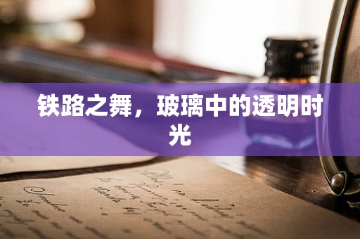 铁路之舞，玻璃中的透明时光