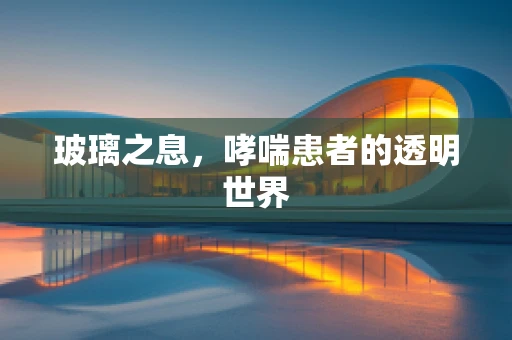 玻璃之息，哮喘患者的透明世界