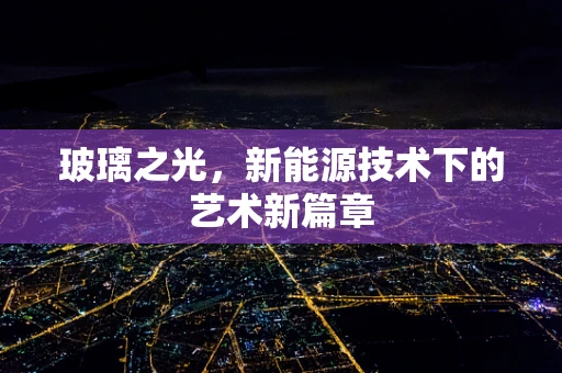 玻璃之光，新能源技术下的艺术新篇章