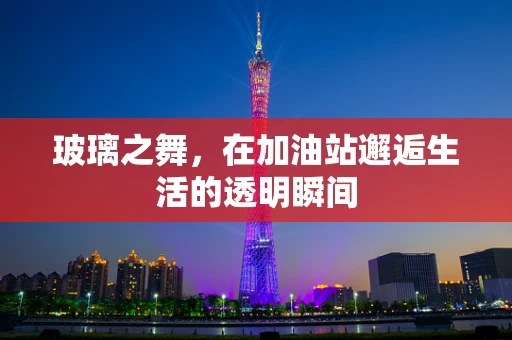 玻璃之舞，在加油站邂逅生活的透明瞬间