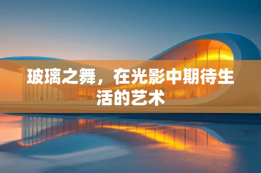 玻璃之舞，在光影中期待生活的艺术