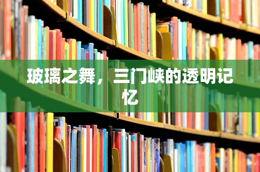 玻璃之舞，三门峡的透明记忆