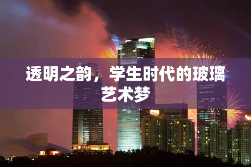 透明之韵，学生时代的玻璃艺术梦