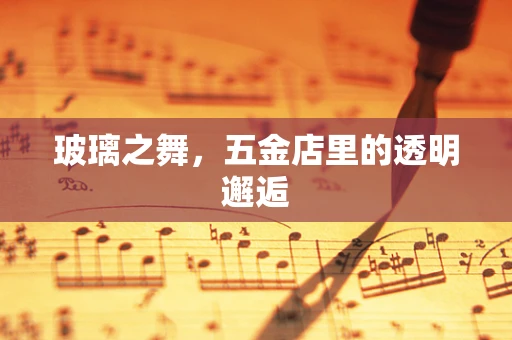 玻璃之舞，五金店里的透明邂逅