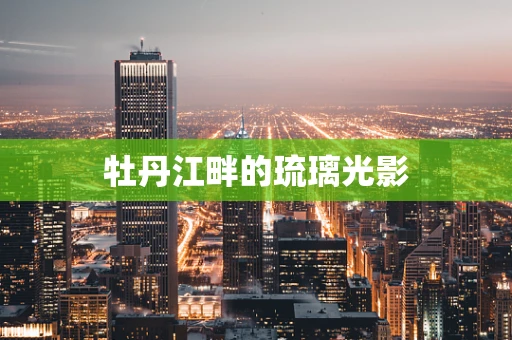 牡丹江畔的琉璃光影