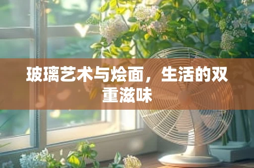 玻璃艺术与烩面，生活的双重滋味
