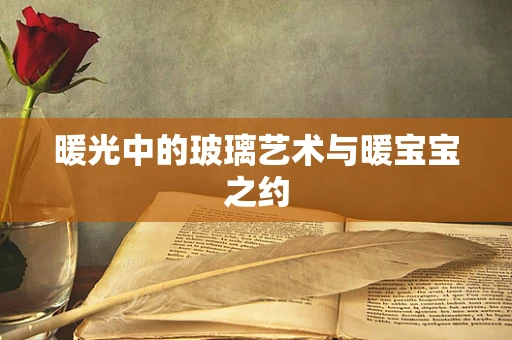 暖光中的玻璃艺术与暖宝宝之约
