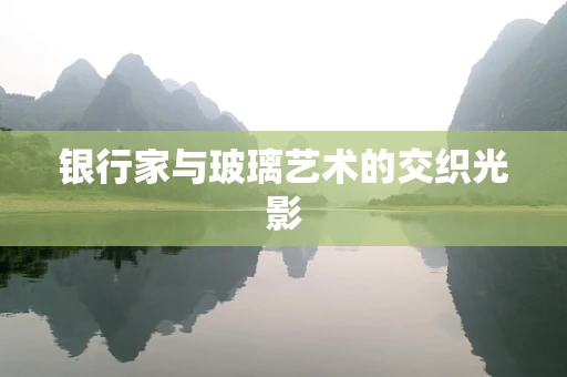 银行家与玻璃艺术的交织光影