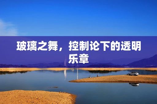 玻璃之舞，控制论下的透明乐章