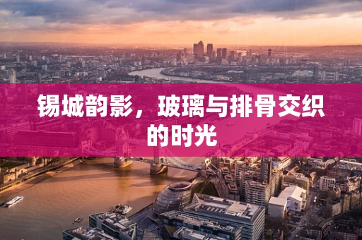 锡城韵影，玻璃与排骨交织的时光