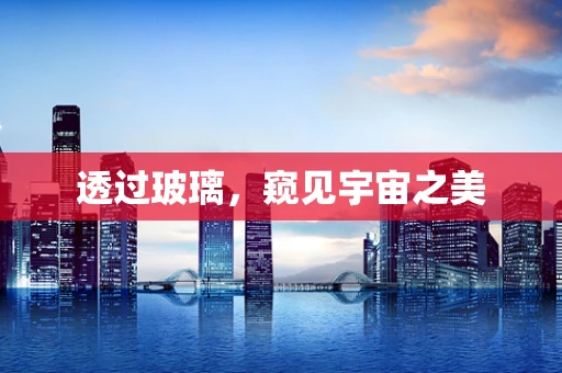 透过玻璃，窥见宇宙之美