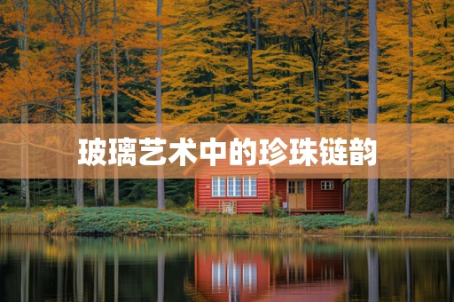玻璃艺术中的珍珠链韵
