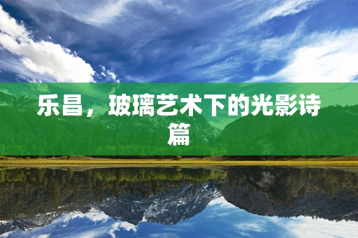 乐昌，玻璃艺术下的光影诗篇