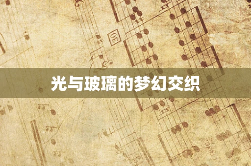 光与玻璃的梦幻交织